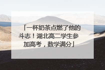 一杯奶茶点燃了他的斗志！湖北高二学生参加高考，数学满分
