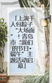 上演千人包粽子“大场面”！青岛市“我们的节日•端午”主题活动启幕