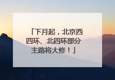 下月起，北京西四环、北四环部分主路将大修！