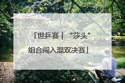 世乒赛｜“莎头”组合闯入混双决赛