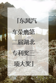 东风汽车荣膺第二届湖北专利奖三项大奖
