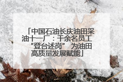 中国石油长庆油田采油十一厂：千余名员工“登台述岗” 为油田高质量发展赋能