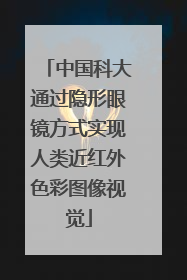 中国科大通过隐形眼镜方式实现人类近红外色彩图像视觉