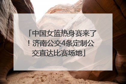 中国女篮热身赛来了！济南公交4条定制公交直达比赛场地