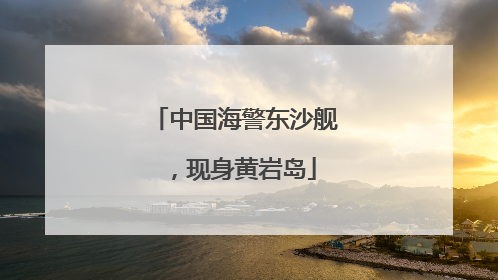 中国海警东沙舰，现身黄岩岛