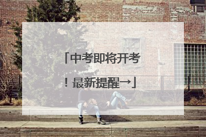 中考即将开考！最新提醒→