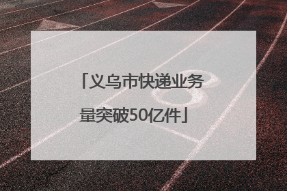 义乌市快递业务量突破50亿件