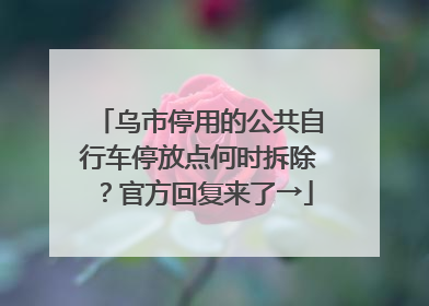 乌市停用的公共自行车停放点何时拆除？官方回复来了→