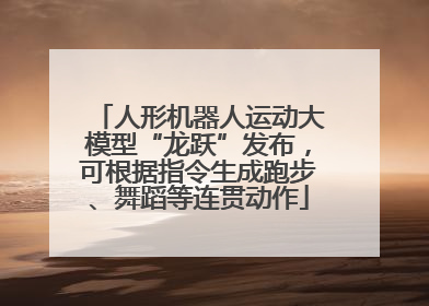 人形机器人运动大模型“龙跃”发布，可根据指令生成跑步、舞蹈等连贯动作