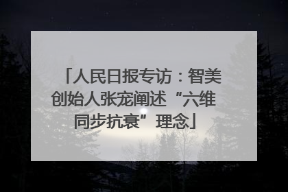 人民日报专访：智美创始人张宠阐述“六维同步抗衰”理念