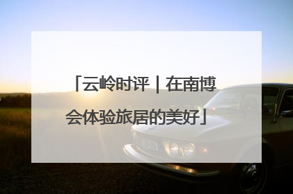 云岭时评｜在南博会体验旅居的美好