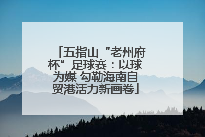 五指山“老州府杯”足球赛：以球为媒 勾勒海南自贸港活力新画卷