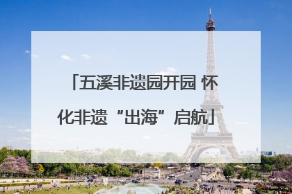 五溪非遗园开园 怀化非遗“出海”启航