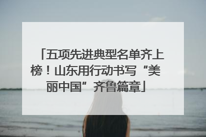 五项先进典型名单齐上榜！山东用行动书写“美丽中国”齐鲁篇章