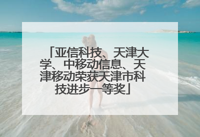 亚信科技、天津大学、中移动信息、天津移动荣获天津市科技进步一等奖