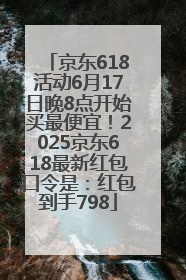 京东618活动6月17日晚8点开始买最便宜！2025京东618最新红包口令是：红包到手798