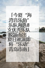今夏“海湾音乐角”乐队海选8支优秀乐队脱颖而出，夏日巡演即将“乐动”青岛市南