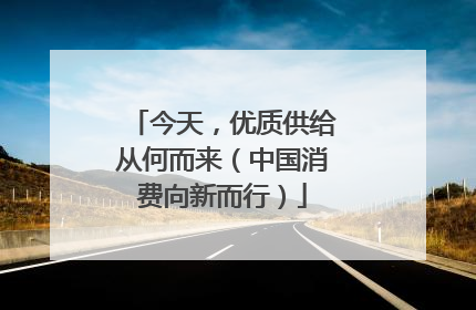 今天，优质供给从何而来（中国消费向新而行）