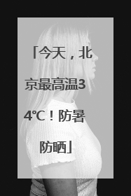 今天，北京最高温34℃！防暑防晒