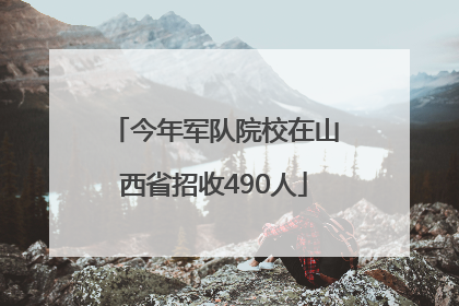 今年军队院校在山西省招收490人