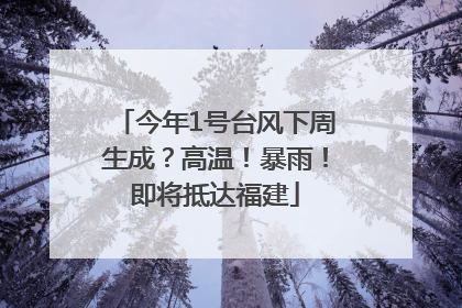 今年1号台风下周生成？高温！暴雨！即将抵达福建