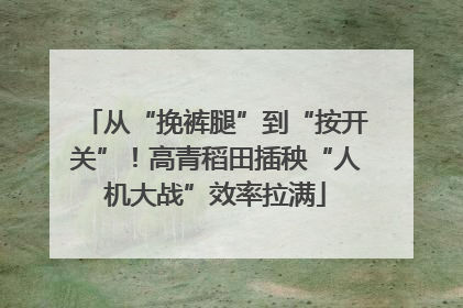 从“挽裤腿”到“按开关”！高青稻田插秧“人机大战”效率拉满