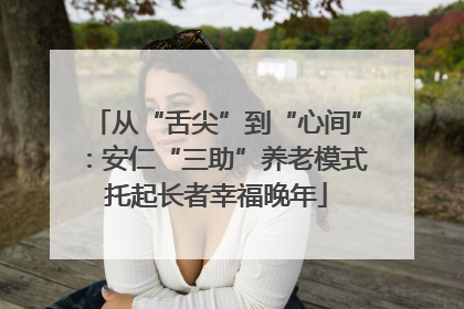 从“舌尖”到“心间”：安仁“三助”养老模式托起长者幸福晚年