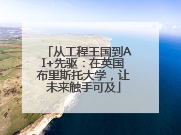 从工程王国到AI+先驱：在英国布里斯托大学，让未来触手可及