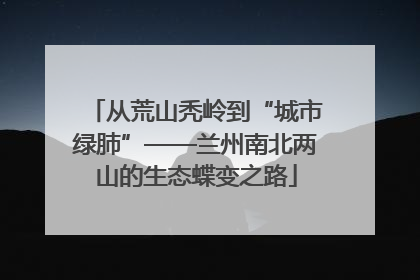 从荒山秃岭到“城市绿肺”——兰州南北两山的生态蝶变之路