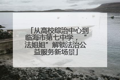 从高校综治中心到临海市第七中学，“法姐姐”解锁法治公益服务新场景