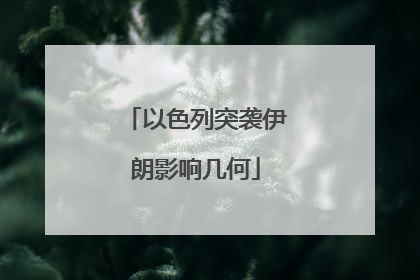 以色列突袭伊朗影响几何