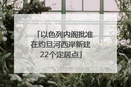 以色列内阁批准在约旦河西岸新建22个定居点