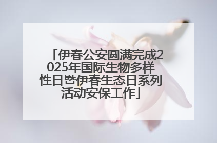 伊春公安圆满完成2025年国际生物多样性日暨伊春生态日系列活动安保工作