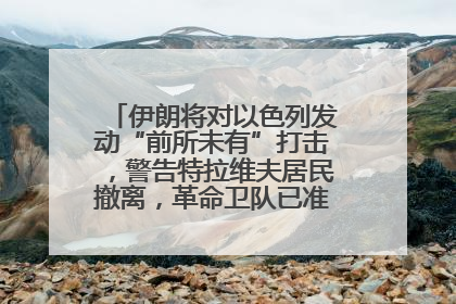 伊朗将对以色列发动“前所未有”打击，警告特拉维夫居民撤离，革命卫队已准备长期全面战争