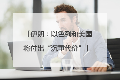 伊朗：以色列和美国将付出“沉重代价”