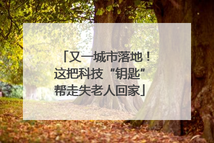 又一城市落地！这把科技“钥匙”帮走失老人回家