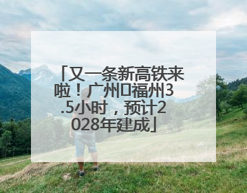 又一条新高铁来啦！广州⇌福州3.5小时，预计2028年建成