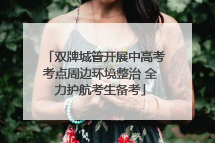 双牌城管开展中高考考点周边环境整治 全力护航考生备考