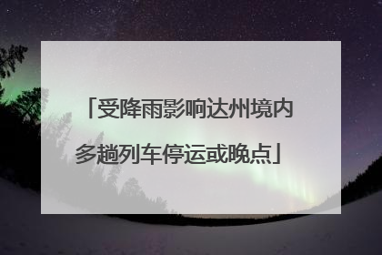 受降雨影响达州境内多趟列车停运或晚点