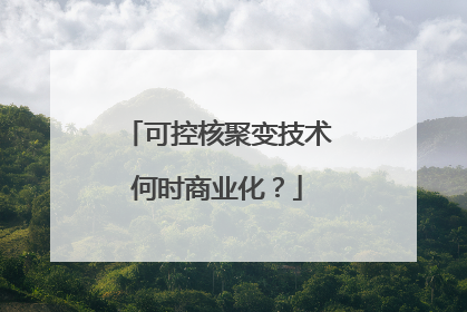 可控核聚变技术何时商业化？
