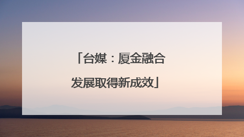 台媒：厦金融合发展取得新成效