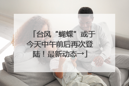 台风“蝴蝶”或于今天中午前后再次登陆！最新动态→