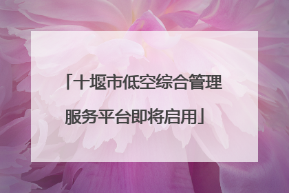 十堰市低空综合管理服务平台即将启用