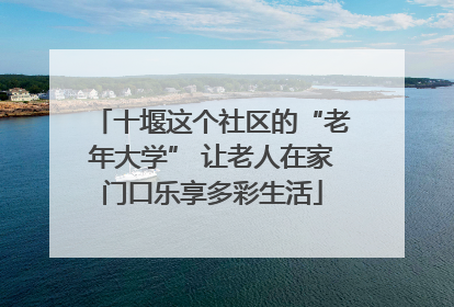 十堰这个社区的“老年大学” 让老人在家门口乐享多彩生活
