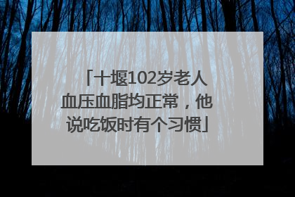 十堰102岁老人血压血脂均正常，他说吃饭时有个习惯