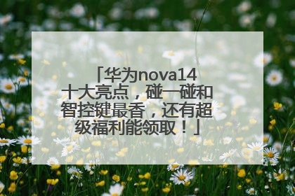 华为nova14十大亮点，碰一碰和智控键最香，还有超级福利能领取！