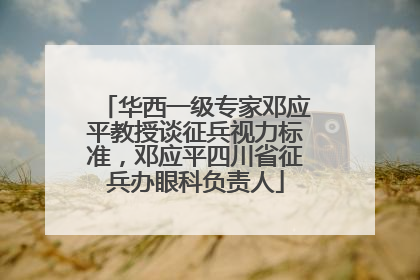 华西一级专家邓应平教授谈征兵视力标准，邓应平四川省征兵办眼科负责人