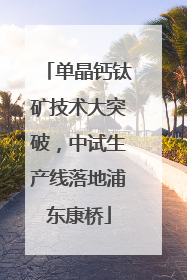 单晶钙钛矿技术大突破，中试生产线落地浦东康桥