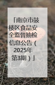 南京市鼓楼区食品安全监督抽检信息公告（2025年第3期）