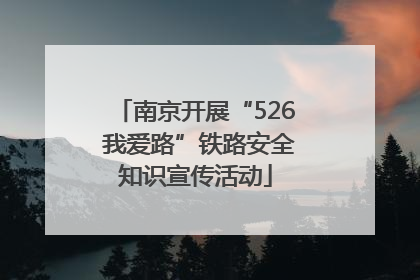 南京开展“526 我爱路”铁路安全知识宣传活动